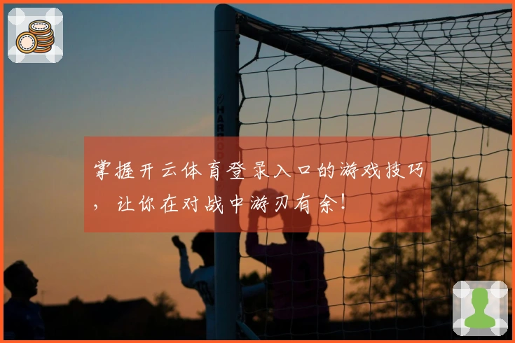 掌握开云体育登录入口的游戏技巧,让你在对战中游刃有余!