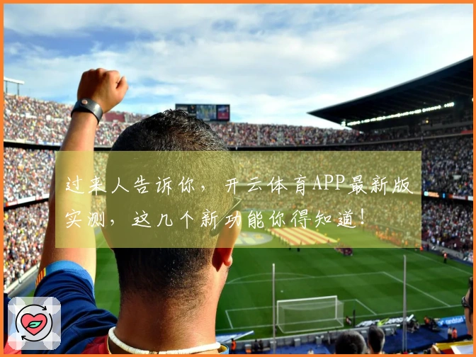 过来人告诉你，开云体育APP最新版实测，这几个新功能你得知道！