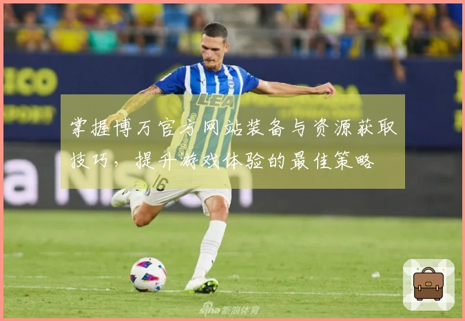掌握博万官方网站装备与资源获取技巧，提升游戏体验的最佳策略