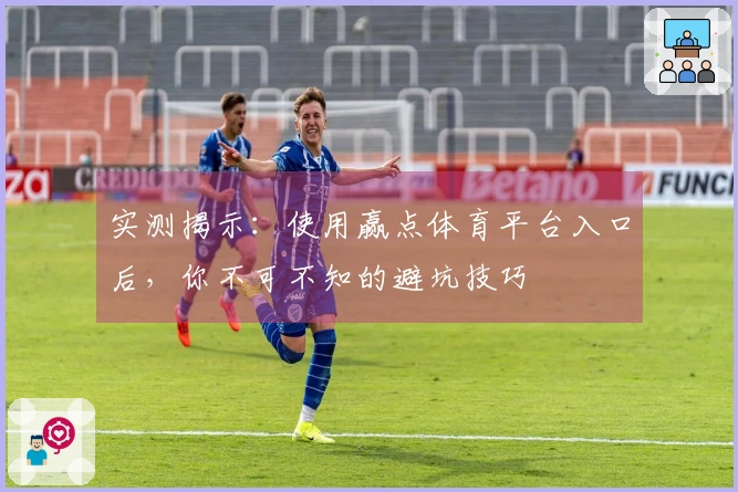 实测揭示：使用赢点体育平台入口后，你不可不知的避坑技巧