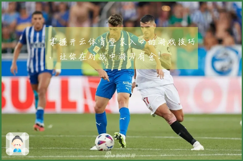 掌握开云体育登录入口的游戏技巧，让你在对战中游刃有余！